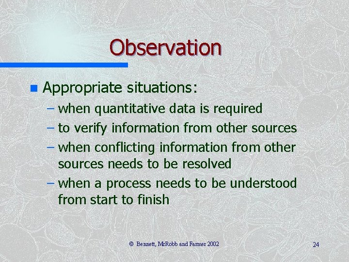 Observation n Appropriate situations: – when quantitative data is required – to verify information