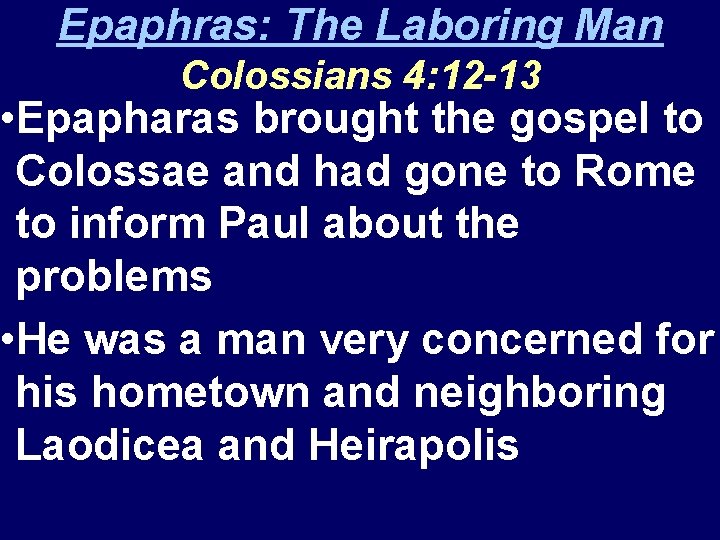 Epaphras: The Laboring Man Colossians 4: 12 -13 • Epapharas brought the gospel to