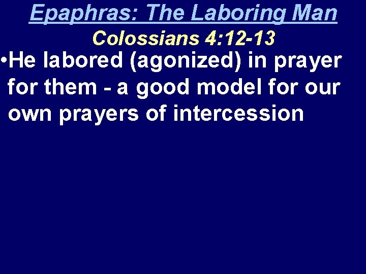 Epaphras: The Laboring Man Colossians 4: 12 -13 • He labored (agonized) in prayer