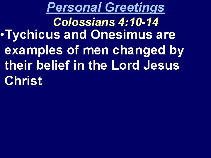 Personal Greetings Colossians 4: 10 -14 • Tychicus and Onesimus are examples of men