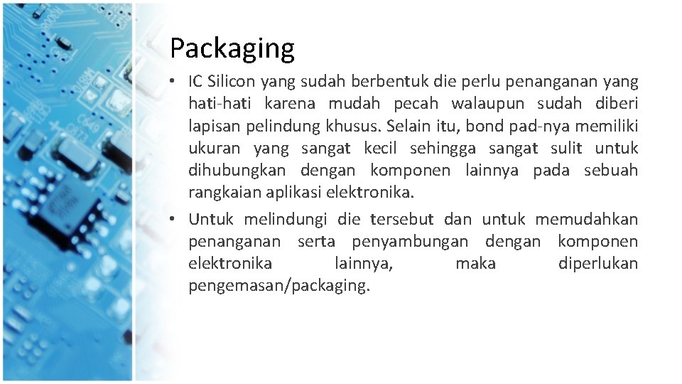 Packaging • IC Silicon yang sudah berbentuk die perlu penanganan yang hati-hati karena mudah