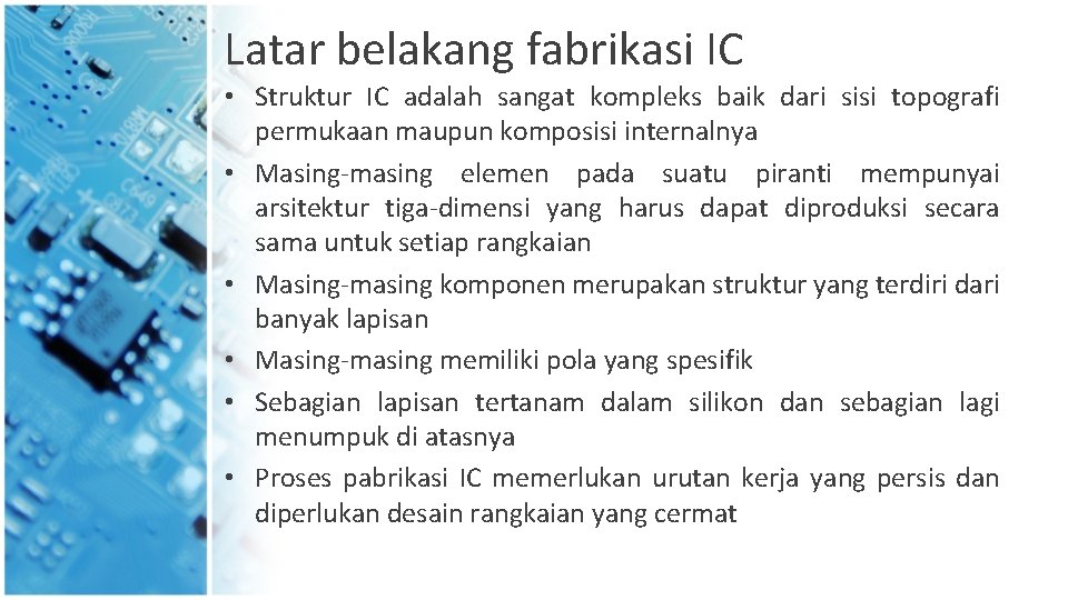 Latar belakang fabrikasi IC • Struktur IC adalah sangat kompleks baik dari sisi topografi