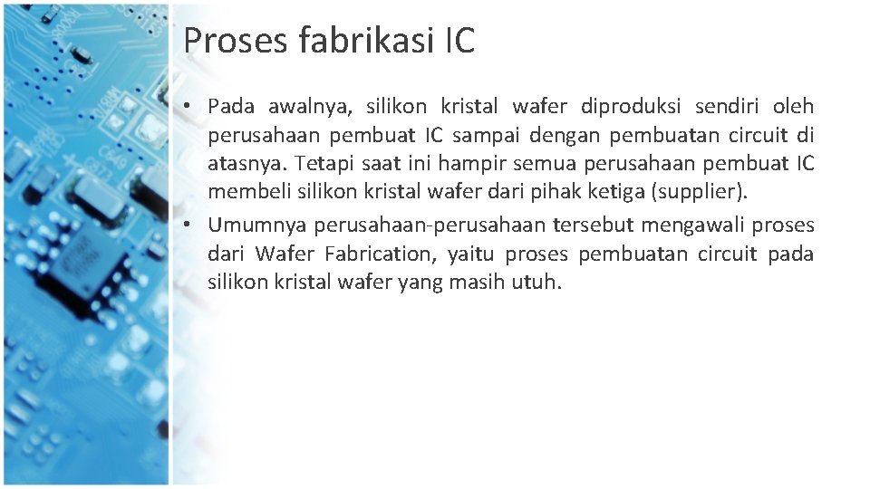 Proses fabrikasi IC • Pada awalnya, silikon kristal wafer diproduksi sendiri oleh perusahaan pembuat