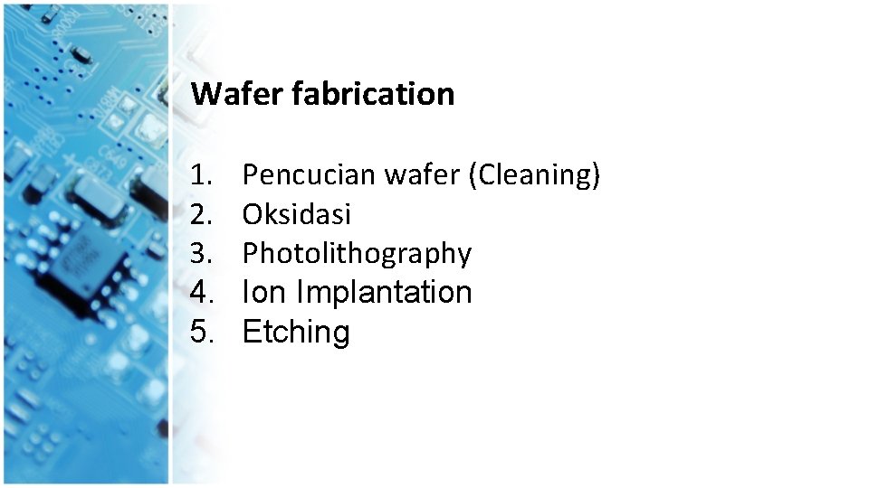 Wafer fabrication 1. 2. 3. 4. 5. Pencucian wafer (Cleaning) Oksidasi Photolithography Ion Implantation