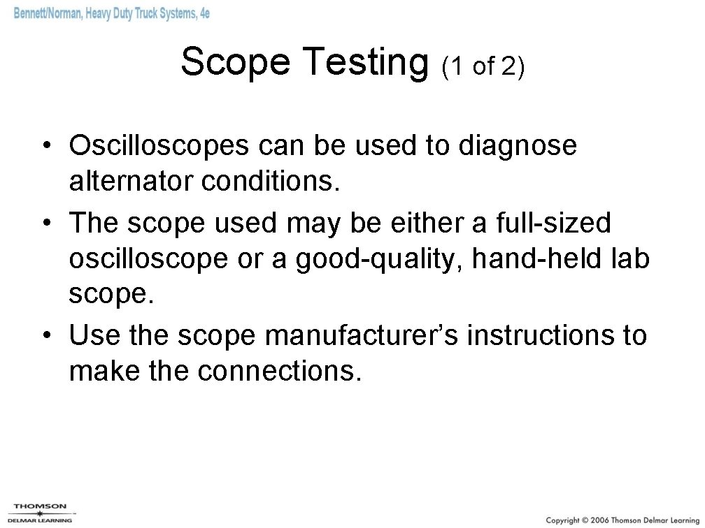 Scope Testing (1 of 2) • Oscilloscopes can be used to diagnose alternator conditions. Scope Testing (1 of 2) • Oscilloscopes can be used to diagnose alternator conditions.