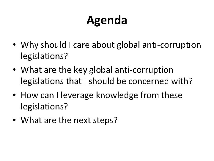 Agenda • Why should I care about global anti-corruption legislations? • What are the
