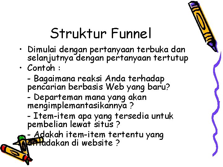 Struktur Funnel • Dimulai dengan pertanyaan terbuka dan selanjutnya dengan pertanyaan tertutup • Contoh