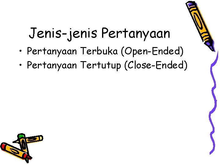 Jenis-jenis Pertanyaan • Pertanyaan Terbuka (Open-Ended) • Pertanyaan Tertutup (Close-Ended) 
