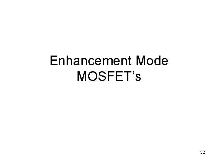 Enhancement Mode MOSFET’s 32 