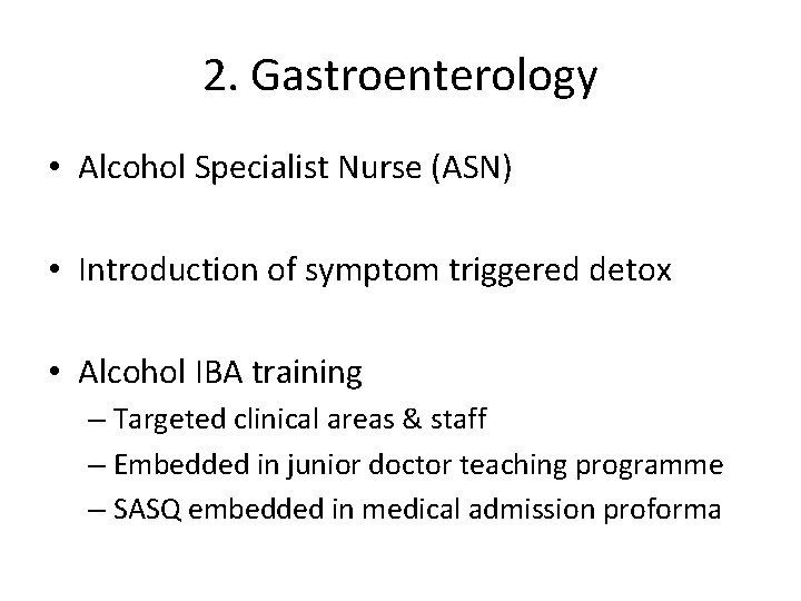 2. Gastroenterology • Alcohol Specialist Nurse (ASN) • Introduction of symptom triggered detox •