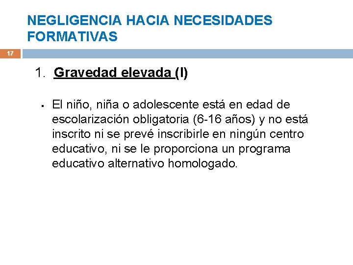 NEGLIGENCIA HACIA NECESIDADES FORMATIVAS 17 1. Gravedad elevada (I) § El niño, niña o