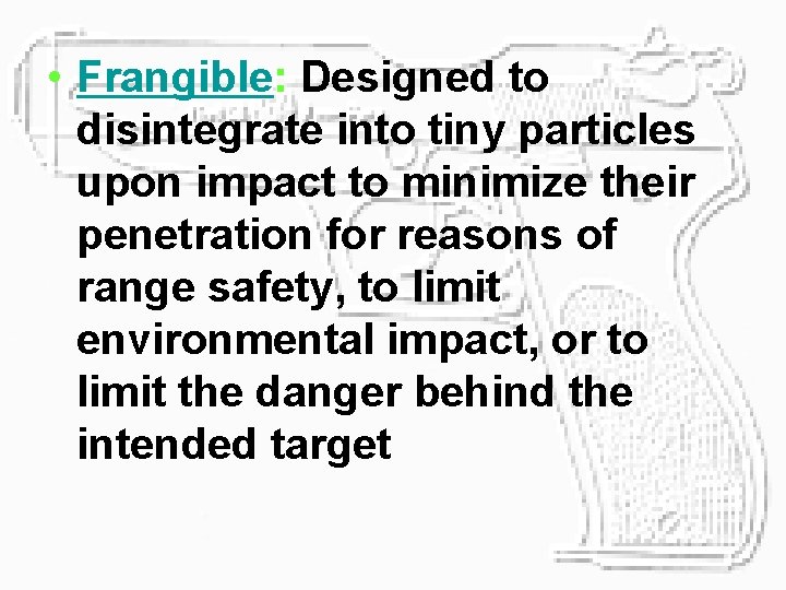 • Frangible: Designed to disintegrate into tiny particles upon impact to minimize their