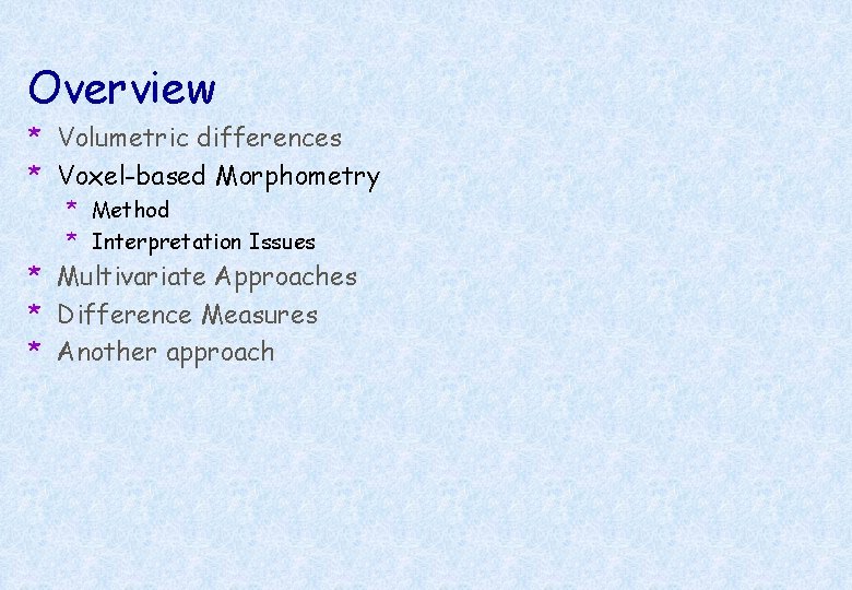 Overview * Volumetric differences * Voxel-based Morphometry * Method * Interpretation Issues * Multivariate