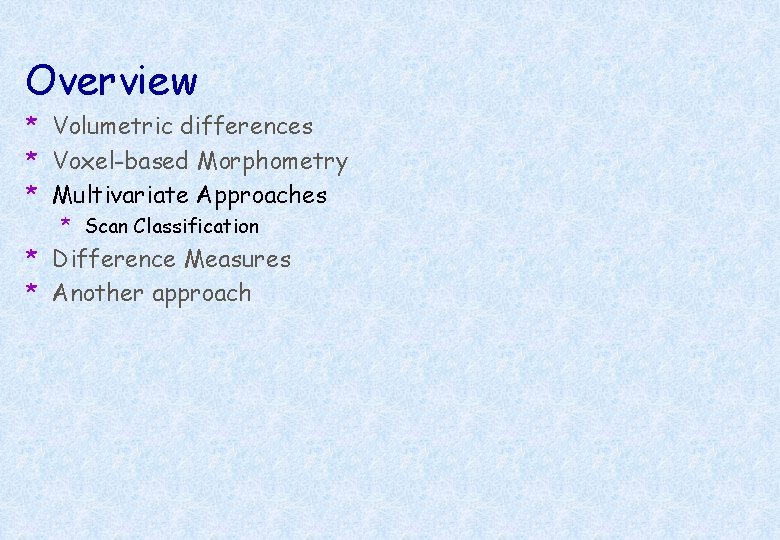 Overview * Volumetric differences * Voxel-based Morphometry * Multivariate Approaches * Scan Classification *