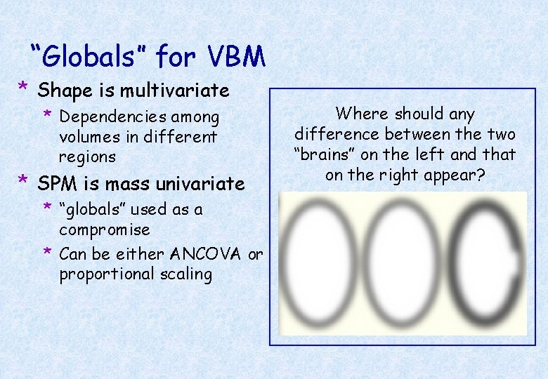 “Globals” for VBM * Shape is multivariate * Dependencies among volumes in different regions