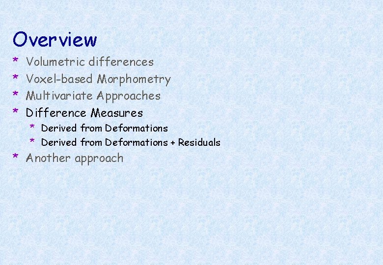 Overview * * Volumetric differences Voxel-based Morphometry Multivariate Approaches Difference Measures * Derived from