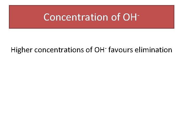 Concentration of OHHigher concentrations of OH- favours elimination Concentration of OHHigher concentrations of OH- favours elimination