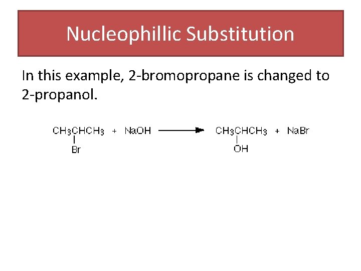 Nucleophillic Substitution In this example, 2 -bromopropane is changed to 2 -propanol. Nucleophillic Substitution In this example, 2 -bromopropane is changed to 2 -propanol.