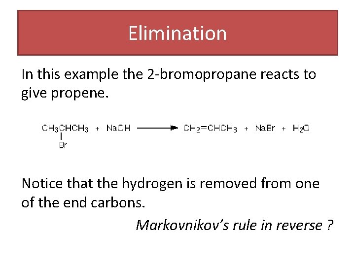 Elimination In this example the 2 -bromopropane reacts to give propene. Notice that the Elimination In this example the 2 -bromopropane reacts to give propene. Notice that the