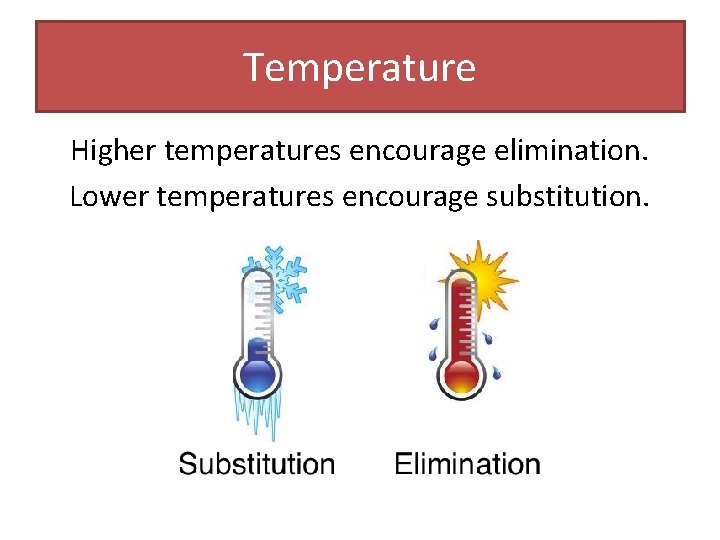 Temperature Higher temperatures encourage elimination. Lower temperatures encourage substitution. Temperature Higher temperatures encourage elimination. Lower temperatures encourage substitution.