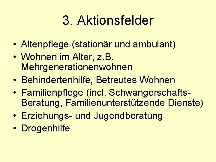 3. Aktionsfelder • Altenpflege (stationär und ambulant) • Wohnen im Alter, z. B. Mehrgenerationenwohnen