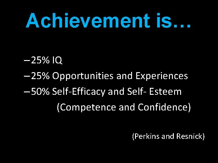 Achievement is… – 25% IQ – 25% Opportunities and Experiences – 50% Self-Efficacy and