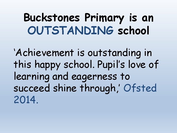 Buckstones Primary is an OUTSTANDING school ‘Achievement is outstanding in this happy school. Pupil’s