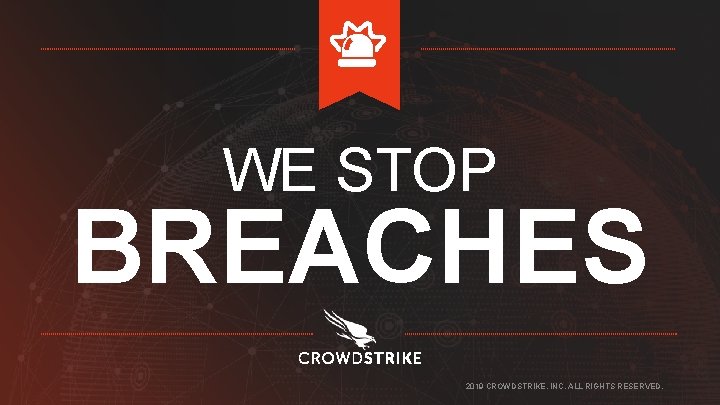 WE STOP BREACHES 2019 CROWDSTRIKE, INC. ALL RIGHTS RESERVED. 