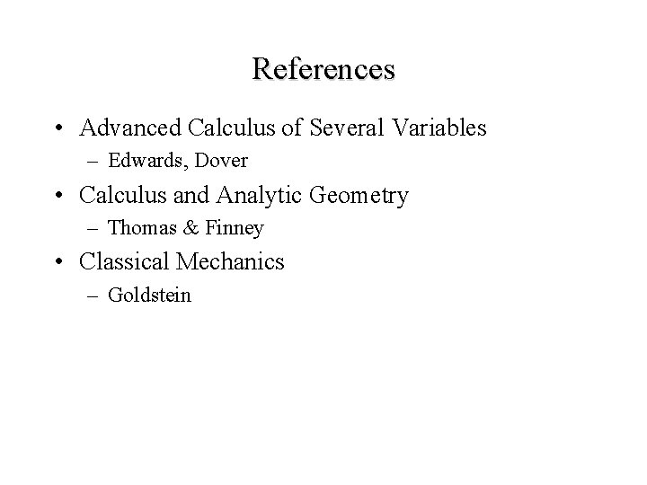 References • Advanced Calculus of Several Variables – Edwards, Dover • Calculus and Analytic