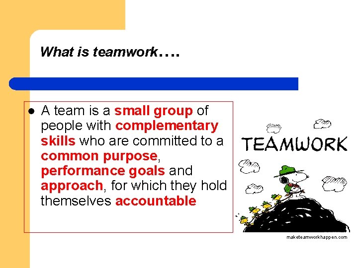What is teamwork…. l A team is a small group of people with complementary
