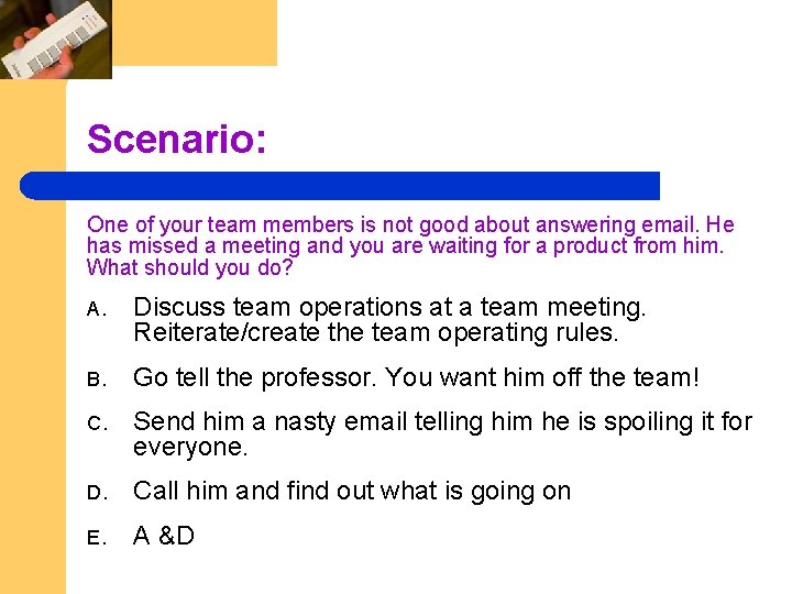 Scenario: One of your team members is not good about answering email. He has