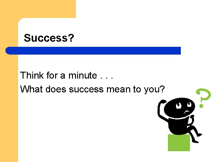 Success? Think for a minute. . . What does success mean to you? 