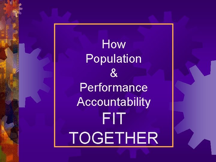 How Population & Performance Accountability FIT TOGETHER 