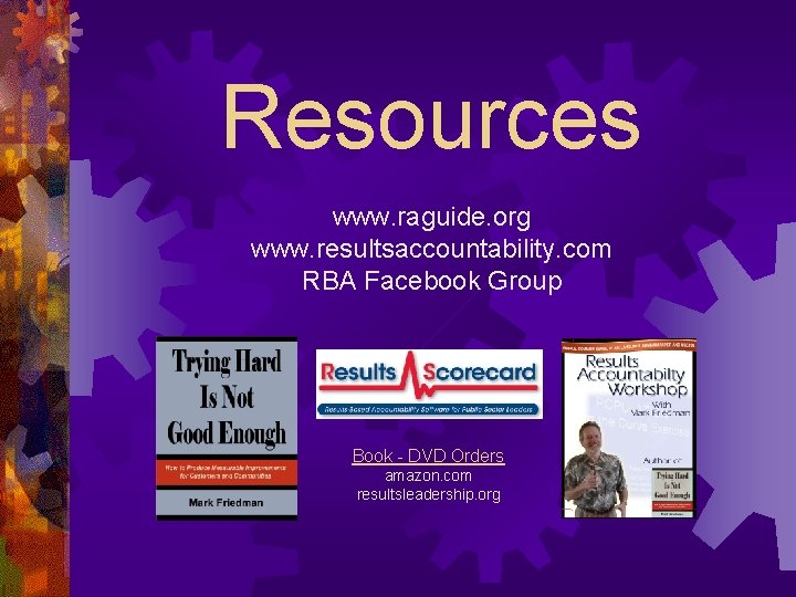 Resources www. raguide. org www. resultsaccountability. com RBA Facebook Group Book - DVD Orders