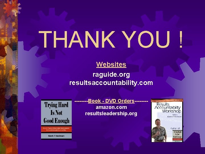 THANK YOU ! Websites raguide. org resultsaccountability. com ----Book - DVD Orders-------amazon. com resultsleadership.