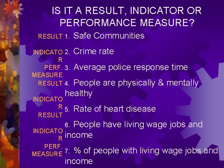 IS IT A RESULT, INDICATOR OR PERFORMANCE MEASURE? RESULT 1. Safe Communities INDICATO 2.