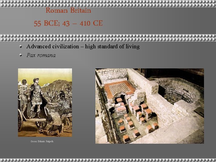 Roman Britain 55 BCE; 43 – 410 CE Advanced civilization – high standard of