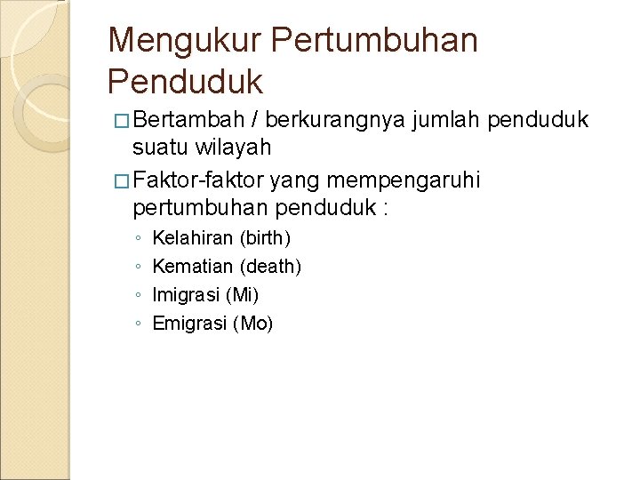 Mengukur Pertumbuhan Penduduk � Bertambah / berkurangnya jumlah penduduk suatu wilayah � Faktor-faktor yang Mengukur Pertumbuhan Penduduk � Bertambah / berkurangnya jumlah penduduk suatu wilayah � Faktor-faktor yang