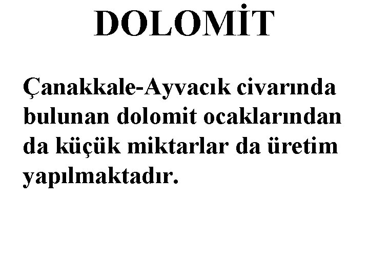 DOLOMİT Çanakkale-Ayvacık civarında bulunan dolomit ocaklarından da küçük miktarlar da üretim yapılmaktadır. 