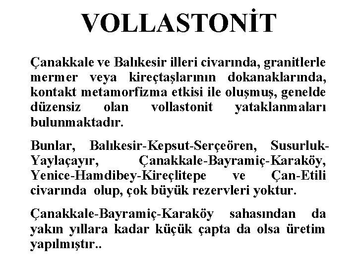 VOLLASTONİT Çanakkale ve Balıkesir illeri civarında, granitlerle mermer veya kireçtaşlarının dokanaklarında, kontakt metamorfizma etkisi