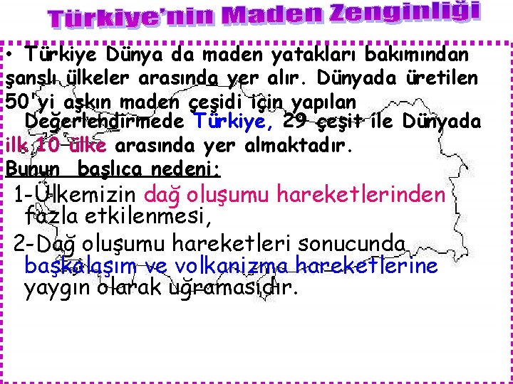  • Türkiye Dünya da maden yatakları bakımından şanslı ülkeler arasında yer alır. Dünyada