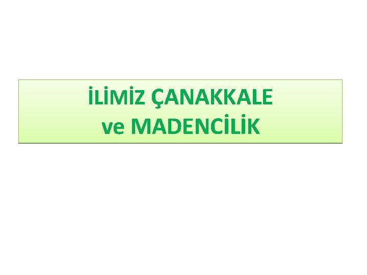 İLİMİZ ÇANAKKALE ve MADENCİLİK 