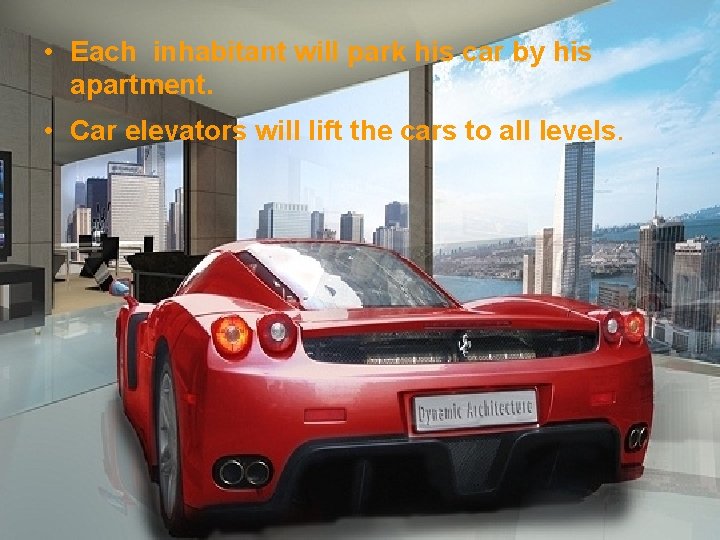  • Each inhabitant will park his car by his apartment. • Car elevators