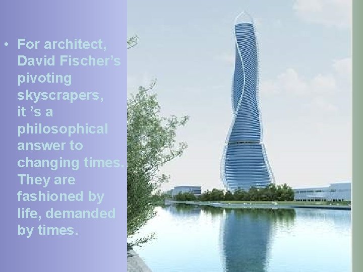  • For architect, David Fischer’s pivoting skyscrapers, it ’s a philosophical answer to