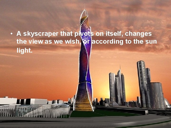  • A skyscraper that pivots on itself, changes the view as we wish,