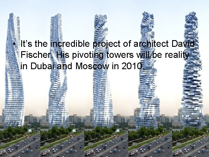  • It’s the incredible project of architect David Fischer. His pivoting towers will