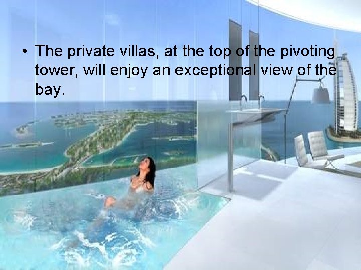  • The private villas, at the top of the pivoting tower, will enjoy