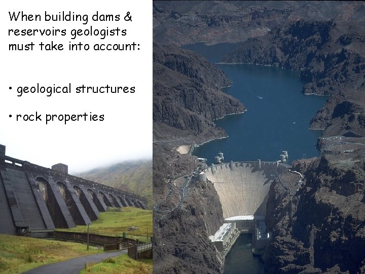 When building dams & reservoirs geologists must take into account: • geological structures •