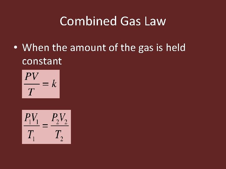 Combined Gas Law • When the amount of the gas is held constant 