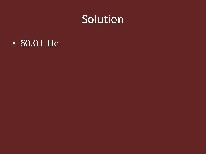 Solution • 60. 0 L He 